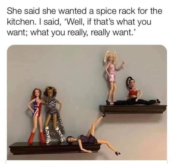 She said she wanted a spice rack for the kitchen said Well if thats what you want what you really really want