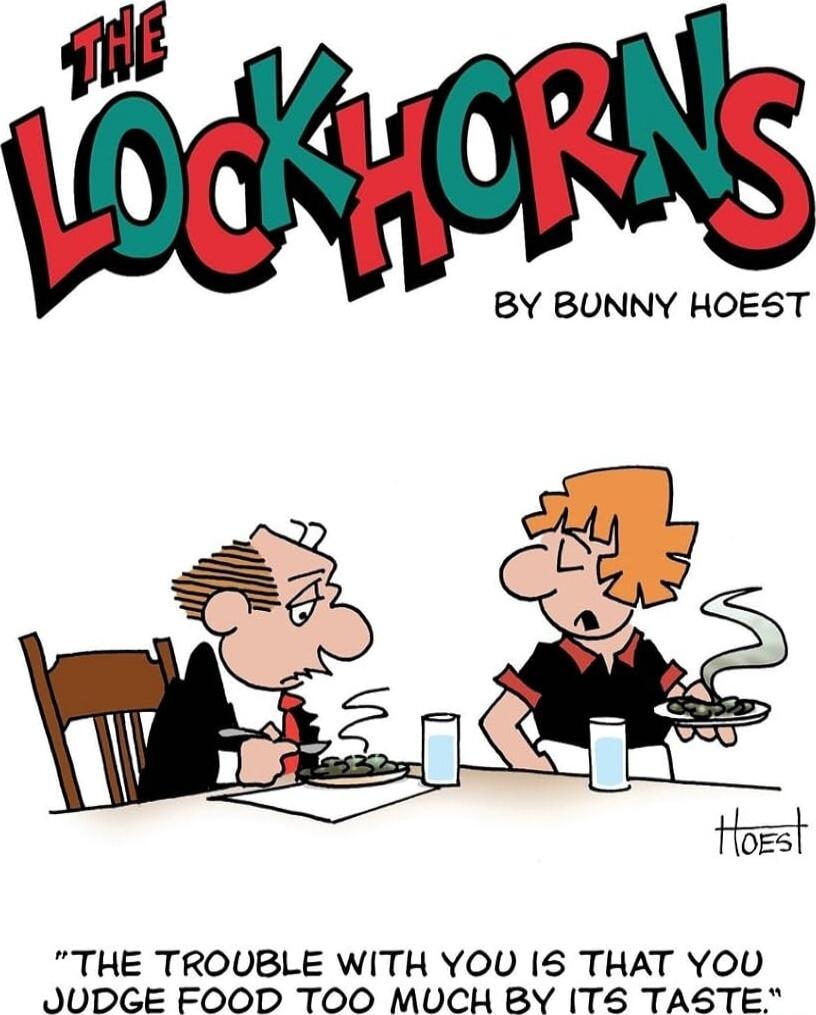 THE LOCKHORNS
BY BUNNY HOEST

THE TROUBLE WITH YOU IS THAT YOU JUDGE FOOD TOO MUCH BY ITS TASTE.