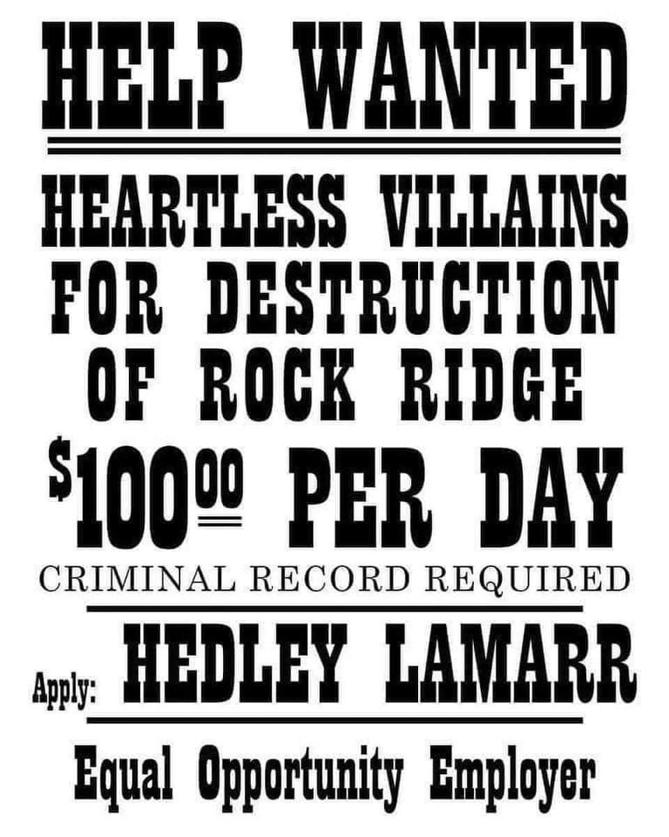 HELP WANTED HEARTLESS VILLAINS FOR DESTRUCTION OF ROCK RIDGE 100 PER DAY CRIMINAL RECORD REQUIRED Apply HEDLEY LAMARR Equal Opportunity Employer