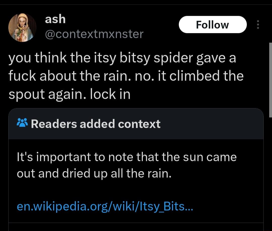 Q GG GEICTg you think the itsy bitsy spider gave a fuck about the rain no it climbed the spout again lock in Readers added context Its important to note that the sun came out and dried up all the rain CORVIRS L ERCTANIV SV S