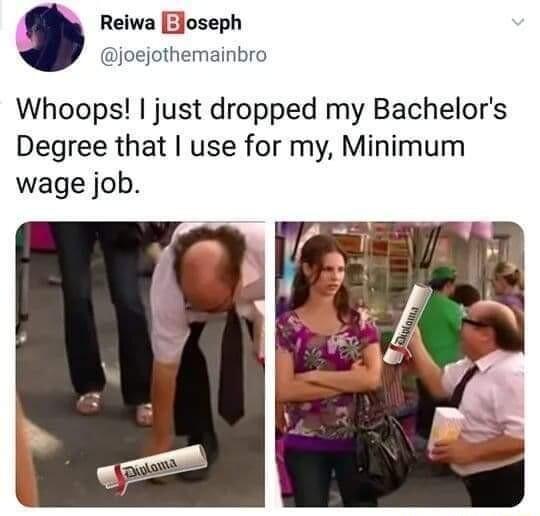 Reiwa ZJoseph ioejothemainbro Whoops just dropped my Bachelors Degree that use for my Minimum wage job