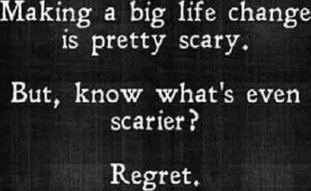Making a big life change is pretty scary. But, know what's even scarier? Regret.