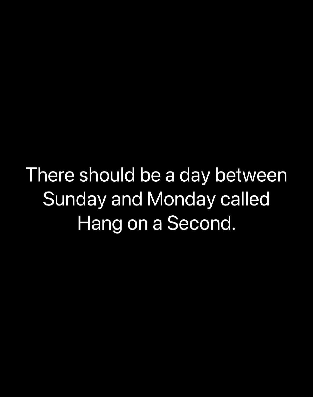There should be a day between Sunday and Monday called Hang on a Second.