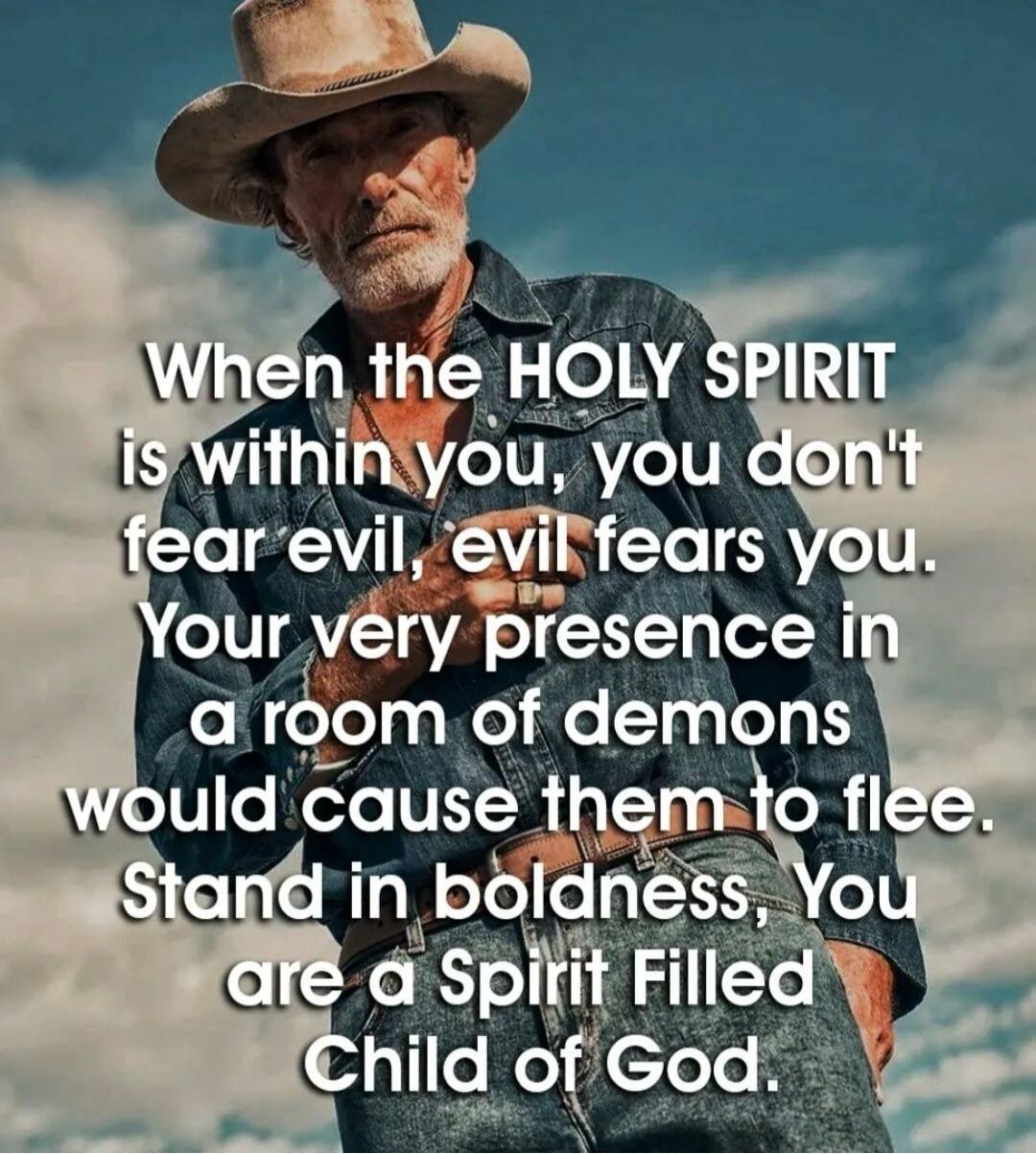 When the HOLY SPIRIT is within you, you don't fear evil, evil fears you. Your very presence in a room of demons would cause them to flee. Stand in boldness, You are a Spirit Filled Child of God.