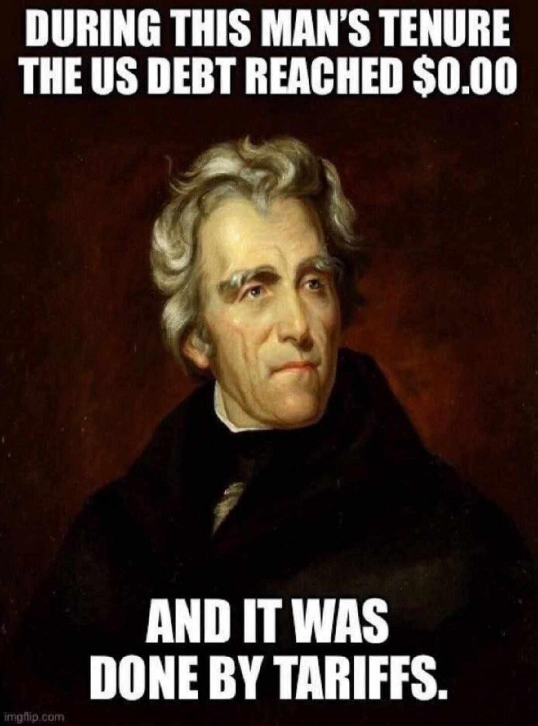 DURING THIS MAN'S TENURE THE US DEBT REACHED $0.00 AND IT WAS DONE BY TARIFFS.