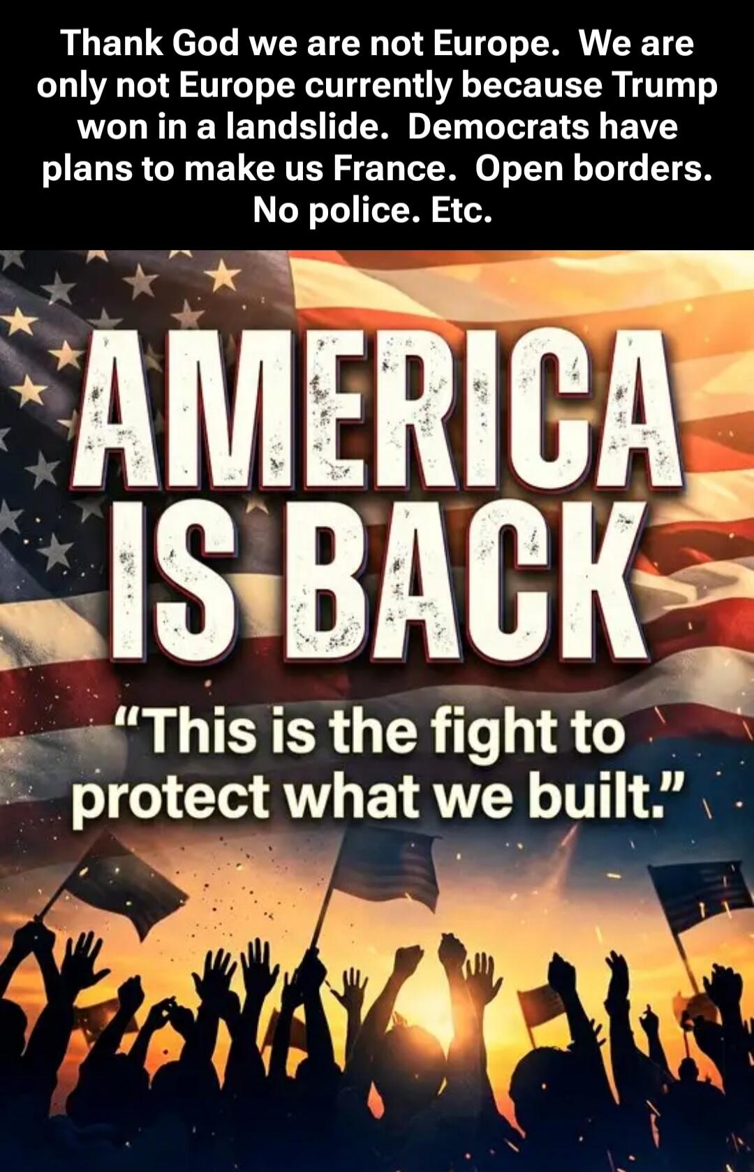 Thank God we are not Europe. We are only not Europe currently because Trump won in a landslide. Democrats have plans to make us France. Open borders. No police. Etc. AMERICA IS BACK. 