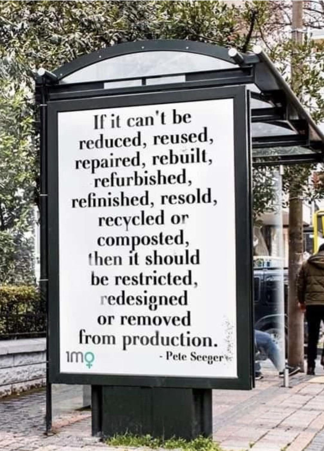 If it cant be reduced reused repaired rebuilt refurbished nished resold recycled or unposted then it should be restricted signed or removed from production 1mQ Pete Seegers
