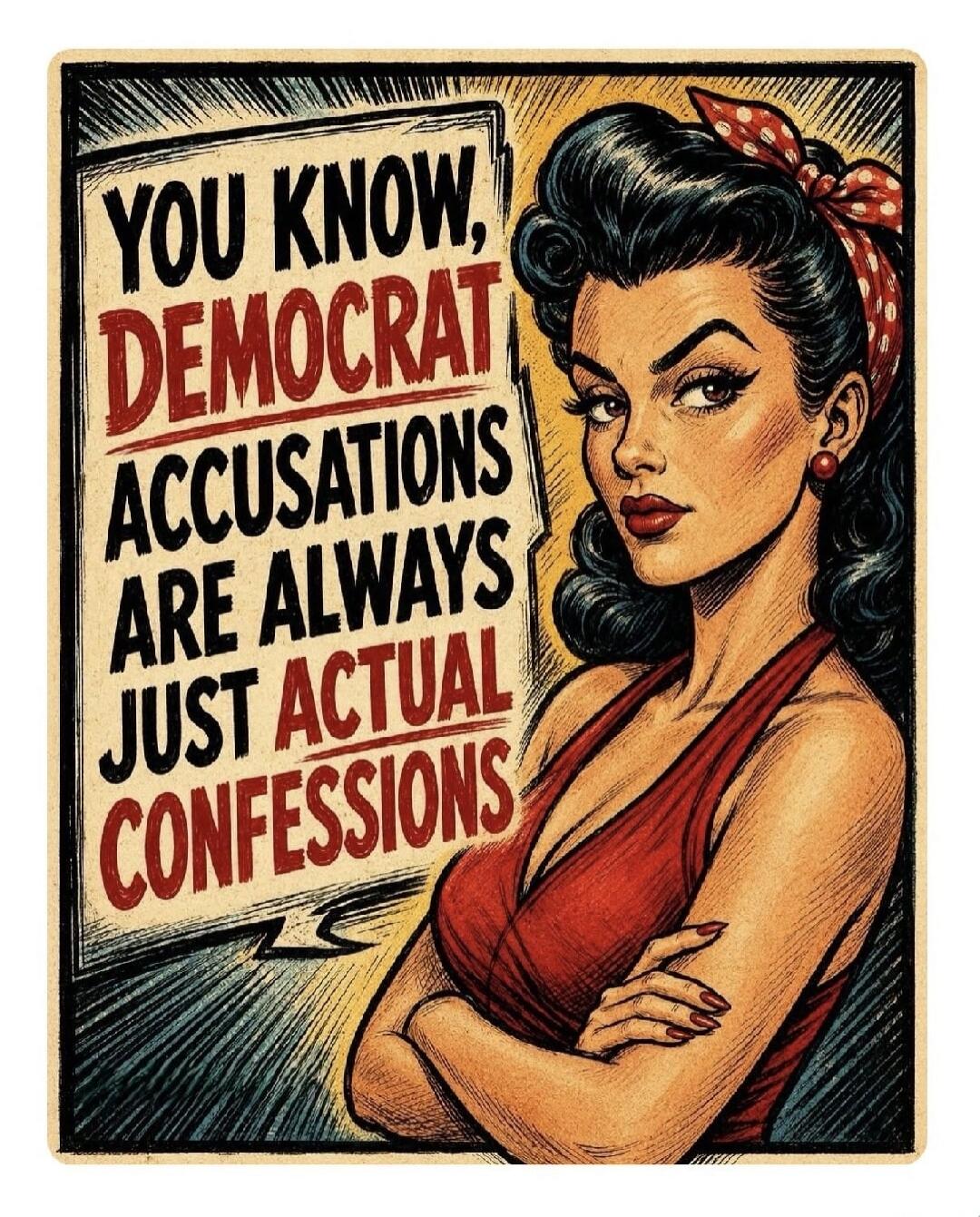YOU KNOW, DEMOCRAT ACCUSATIONS ARE ALWAYS JUST ACTUAL CONFESSIONS
