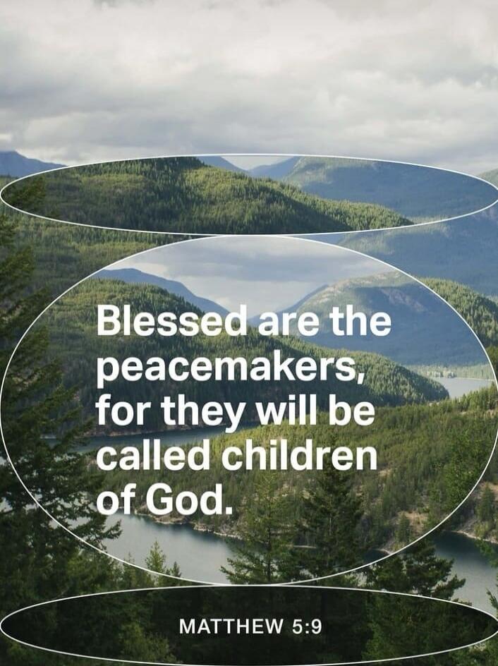 Blessed are the peacemakers, for they will be called children of God. Matthew 5:9