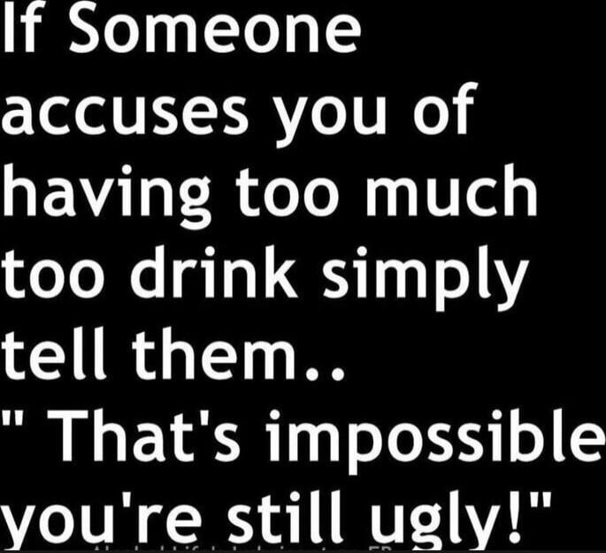 If Someone accuses you of having too much too drink simply tell them.. 