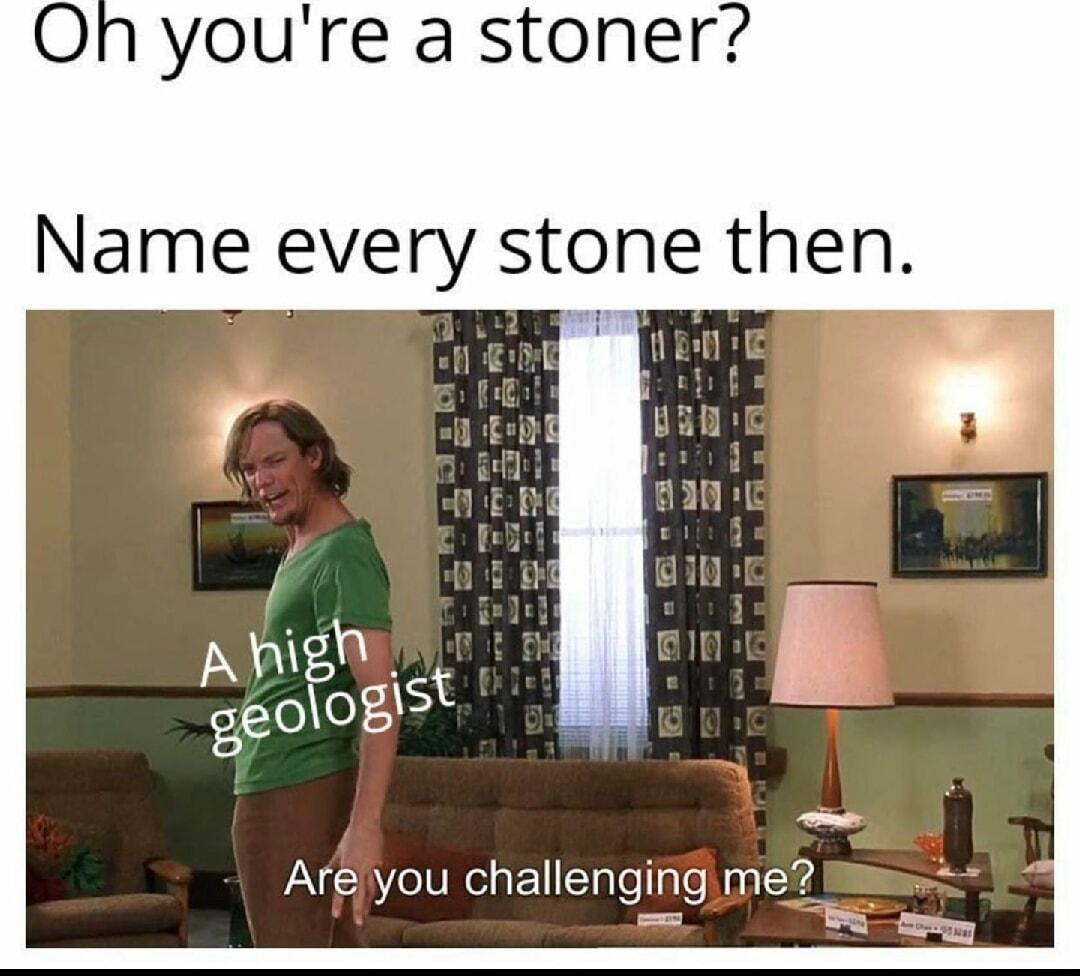 youre a stoner Name every stone then y nigh eoogst Areyou challenging me