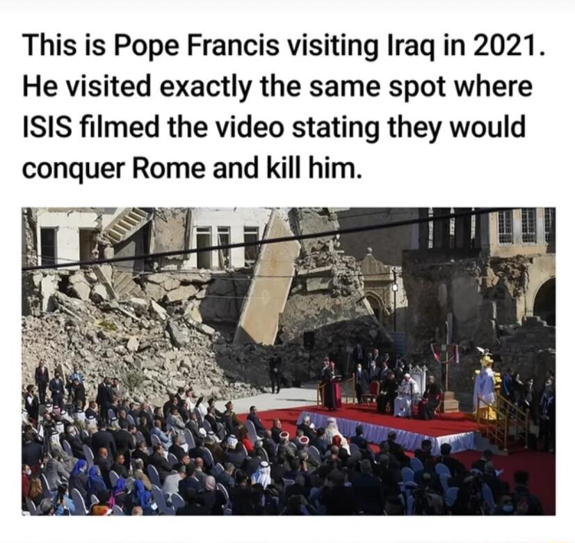 This is Pope Francis visiting Iraq in 2021 He visited exactly the same spot where ISIS filmed the video stating they would conquer Rome and kill him TS