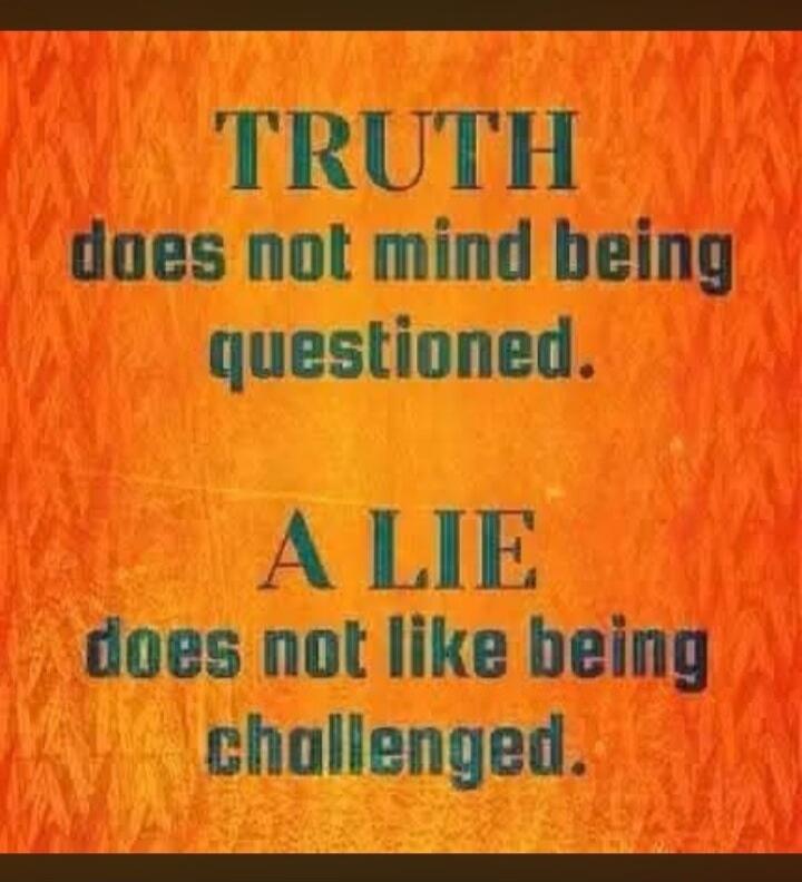 TRUTH does not mind being questioned. A LIE does not like being challenged.