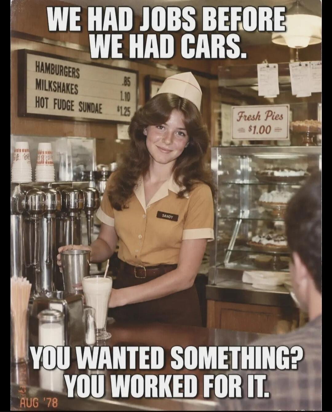 We had jobs before we had cars. Hamburgers .85, Milkshakes 1.10, Hot Fudge Sundae 1.25. Fresh Pies $1.00. Sandy. You wanted something? You worked for it. Aug '78.