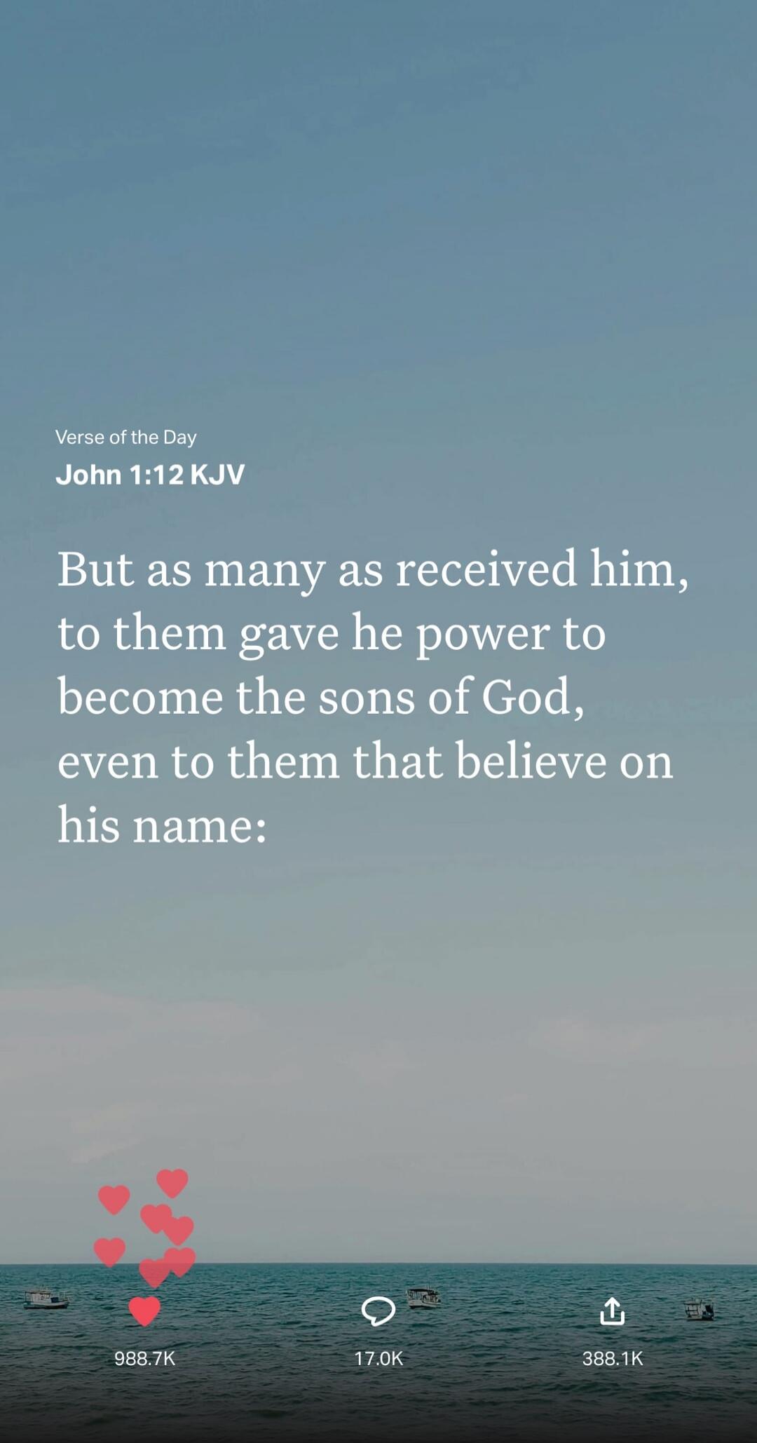 Verse of the Day. John 1:12 KJV. But as many as received him, to them gave he power to become the sons of God, even to them that believe on his name: