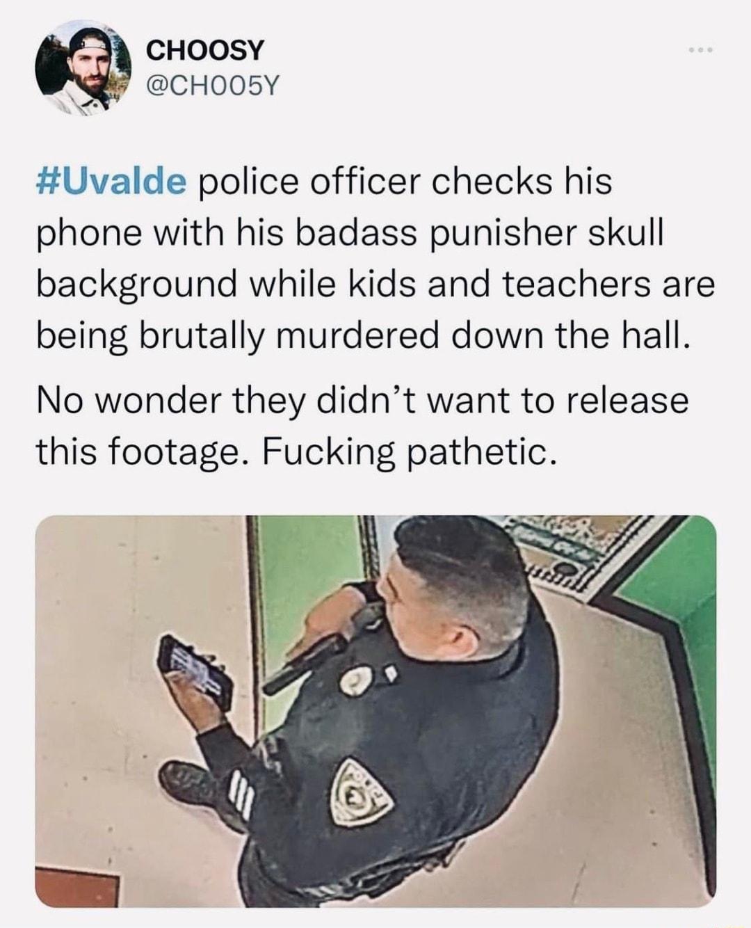 cHoosy R CHOO05Y Uvalde police officer checks his phone with his badass punisher skull background while kids and teachers are being brutally murdered down the hall No wonder they didnt want to release this footage Fucking pathetic