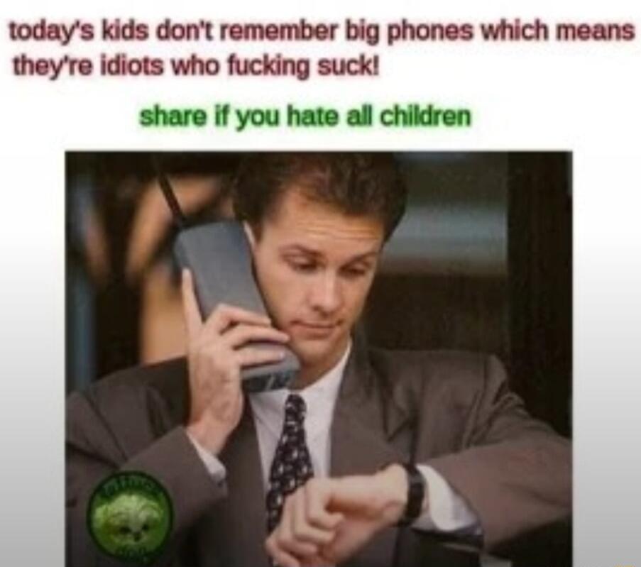 todays kids dont remember big phones which means theyre idiots who fucking suck share if you hate all children