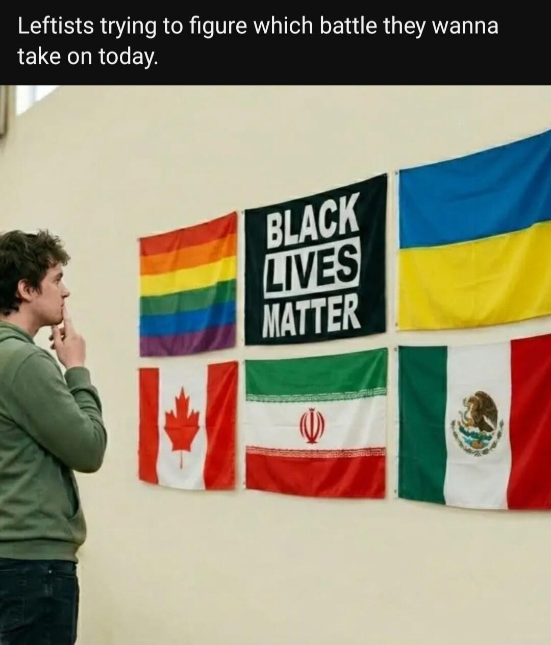 Leftists trying to figure which battle they wanna take on today.