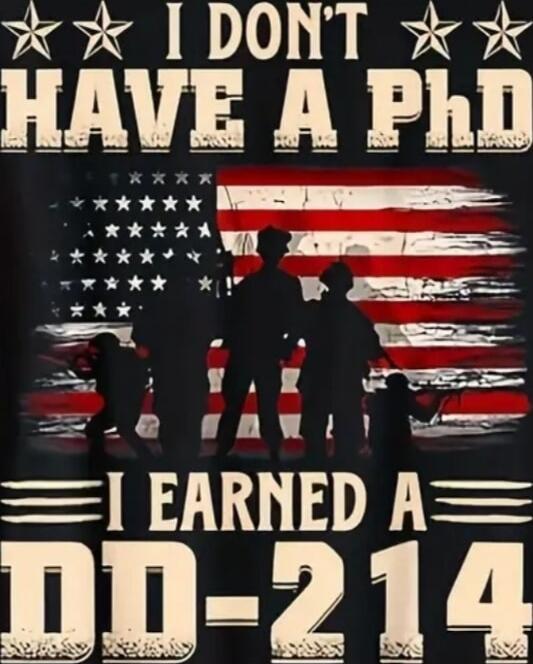 I DON'T HAVE A PhD I EARNED A DD-214