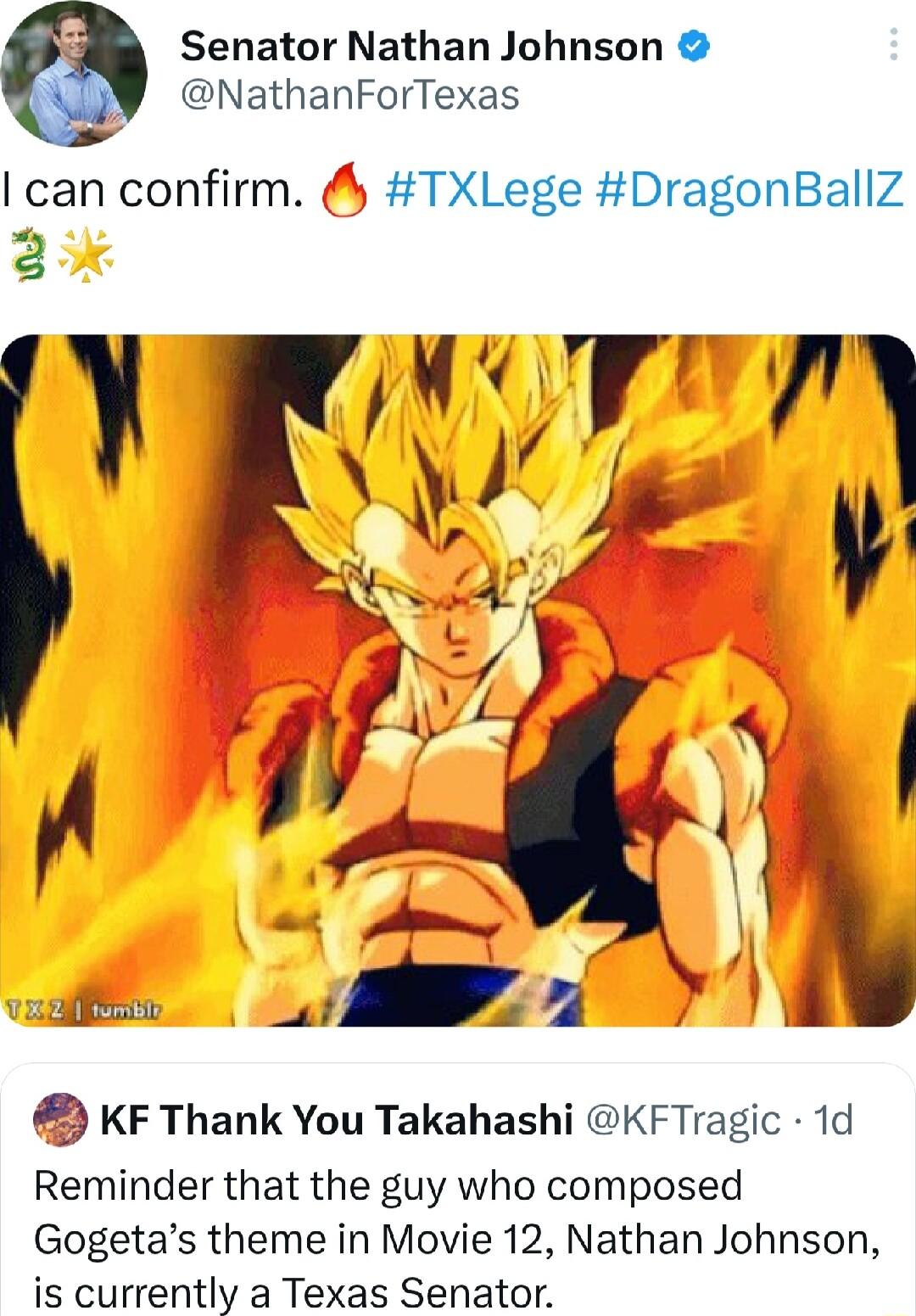 Senator Nathan Johnson NathanForTexas I can confirm TXLege DragonBallZ p IT n g e 44 KF Thank You Takahashi KFTragic 1d Reminder that the guy who composed Gogetas theme in Movie 12 Nathan Johnson is currently a Texas Senator
