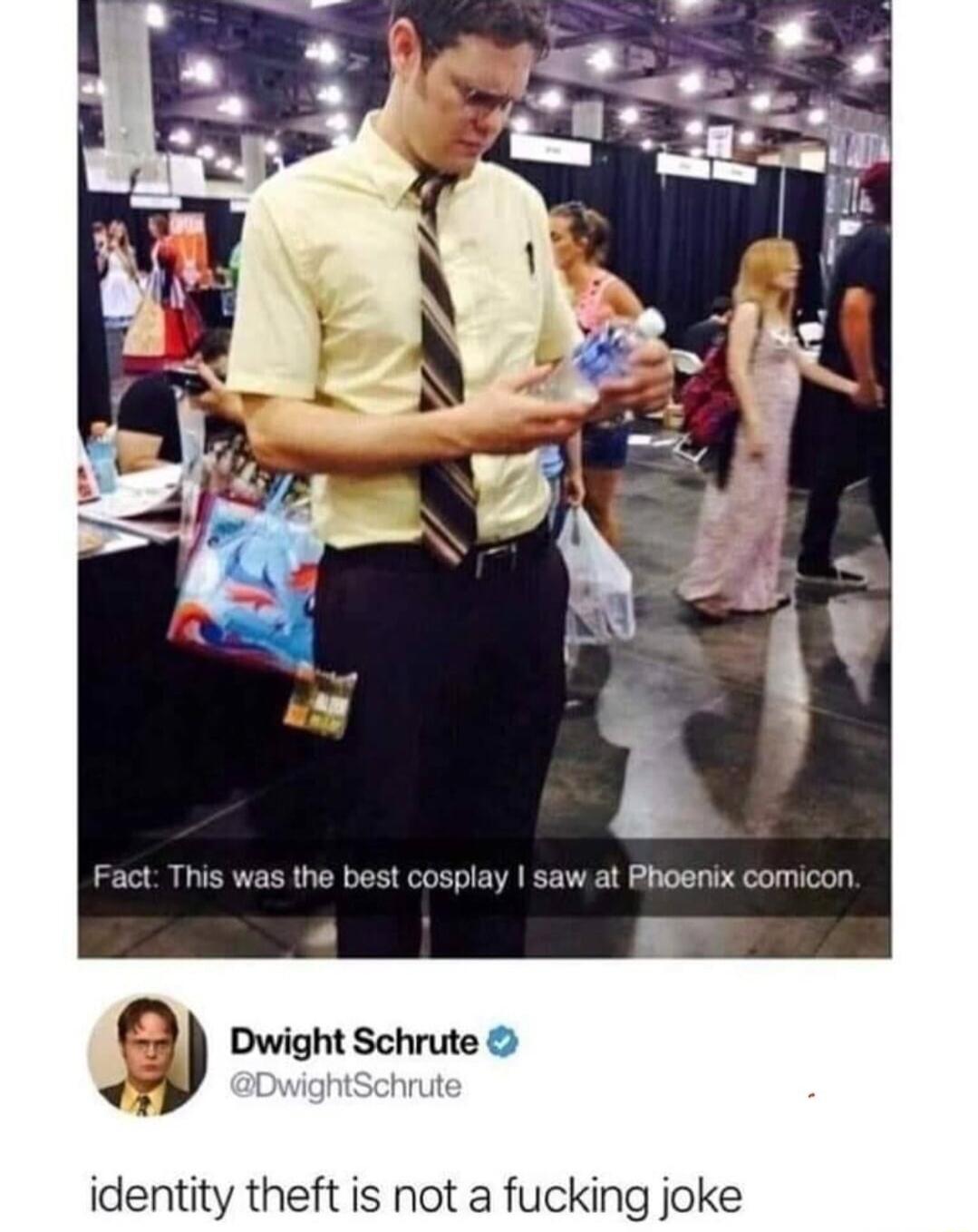 t Phoenix comicon m Dwight Schrute AL x identity theft is not a fucking joke