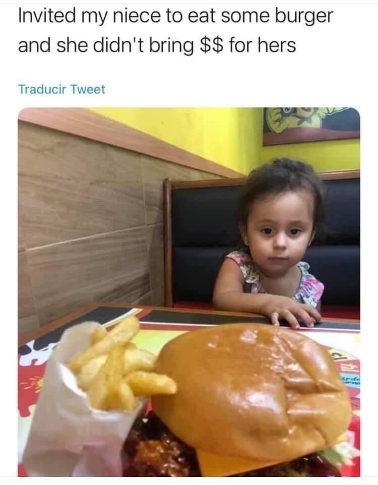 Invited my niece to eat some burger and she didnt bring for hers Traducir Tweet