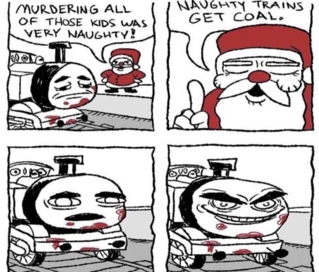 N TRAINS GET COAL NAVEWT i MURDERING ALL OF THOSE WIDS WAS VERY NAUGHTY