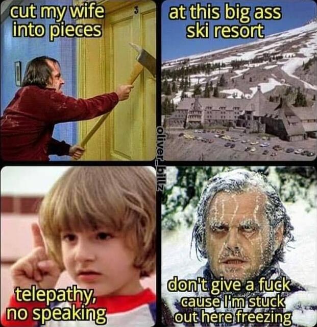 cut my wife into pieces at this big ass ski resort telepathy, no speaking don't give a fuck 'cause I'm stuck out here freezing