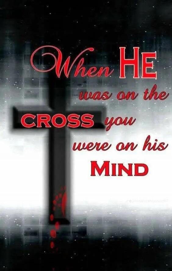 When He was on the CROSS you were on his MIND