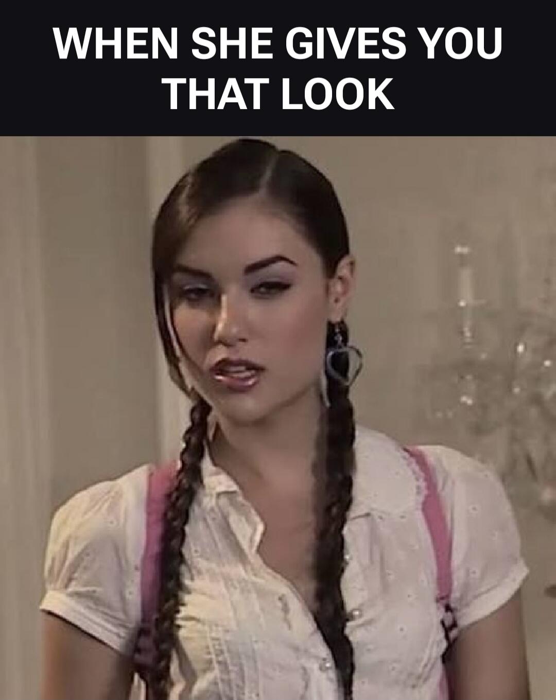 WHEN SHE GIVES YOU THAT LOOK