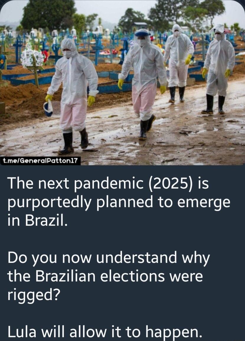 tmeGeneralPatton17 g The next pandemic 2025 is purportedly planned to emerge in Brazil Do you now understand why the Brazilian elections were leeIe g Lula will allow it to happen