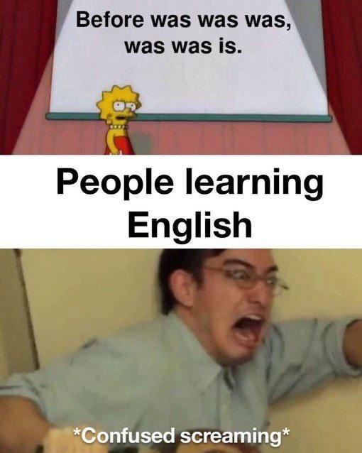 Before was was was was was is People learning English Confused screaming