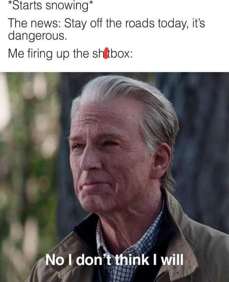 Starts snowing The news Stay off the roads today its dangerous Me firing up the shitbox gNo dontthink will