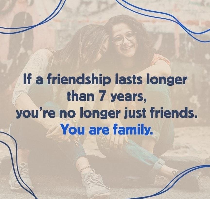 If a friendship lasts longer than 7 years youre no longer just friends You are family BRIGH 10