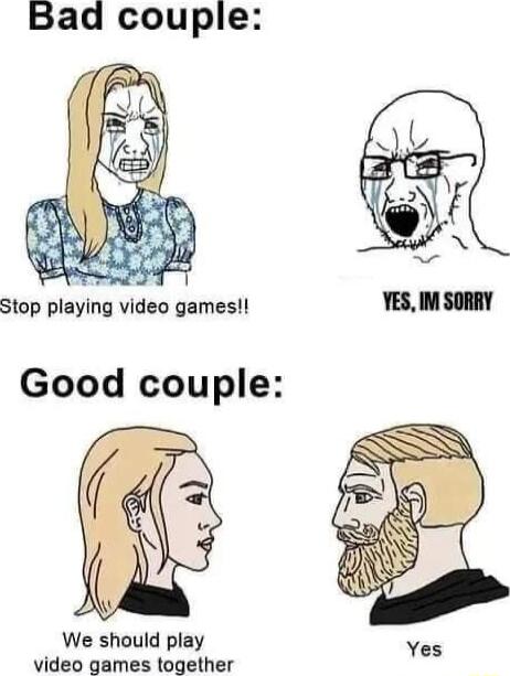 Bad couple Stop playing video games Good couple We should play Yes video games together