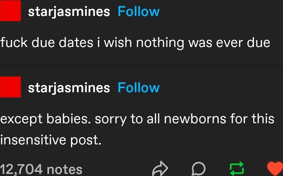 starjasmines Follow fuck due dates i wish nothing was ever due BEGER L EEESI except babies sorry to all newborns for this insensitive post 12704 notes e s