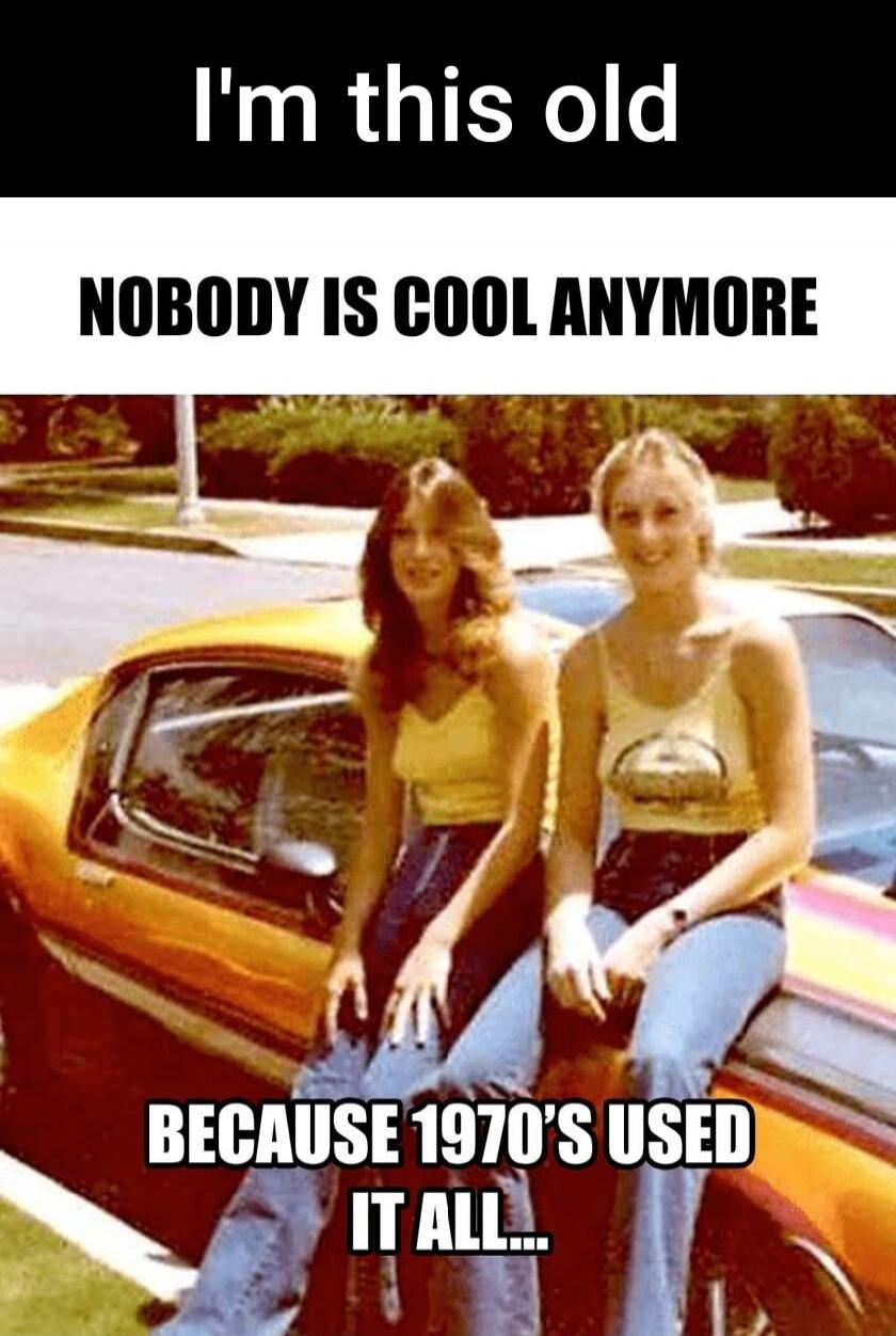 I'm this old. Nobody is cool anymore because 1970's used it all.