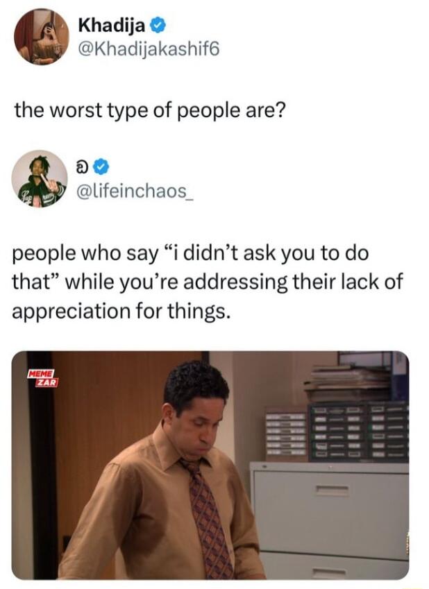 Khadija Khadijakashif6 the worst type of people are 20 lifeinchaos_ people who say i didnt ask you to do that while youre addressing their lack of appreciation for things