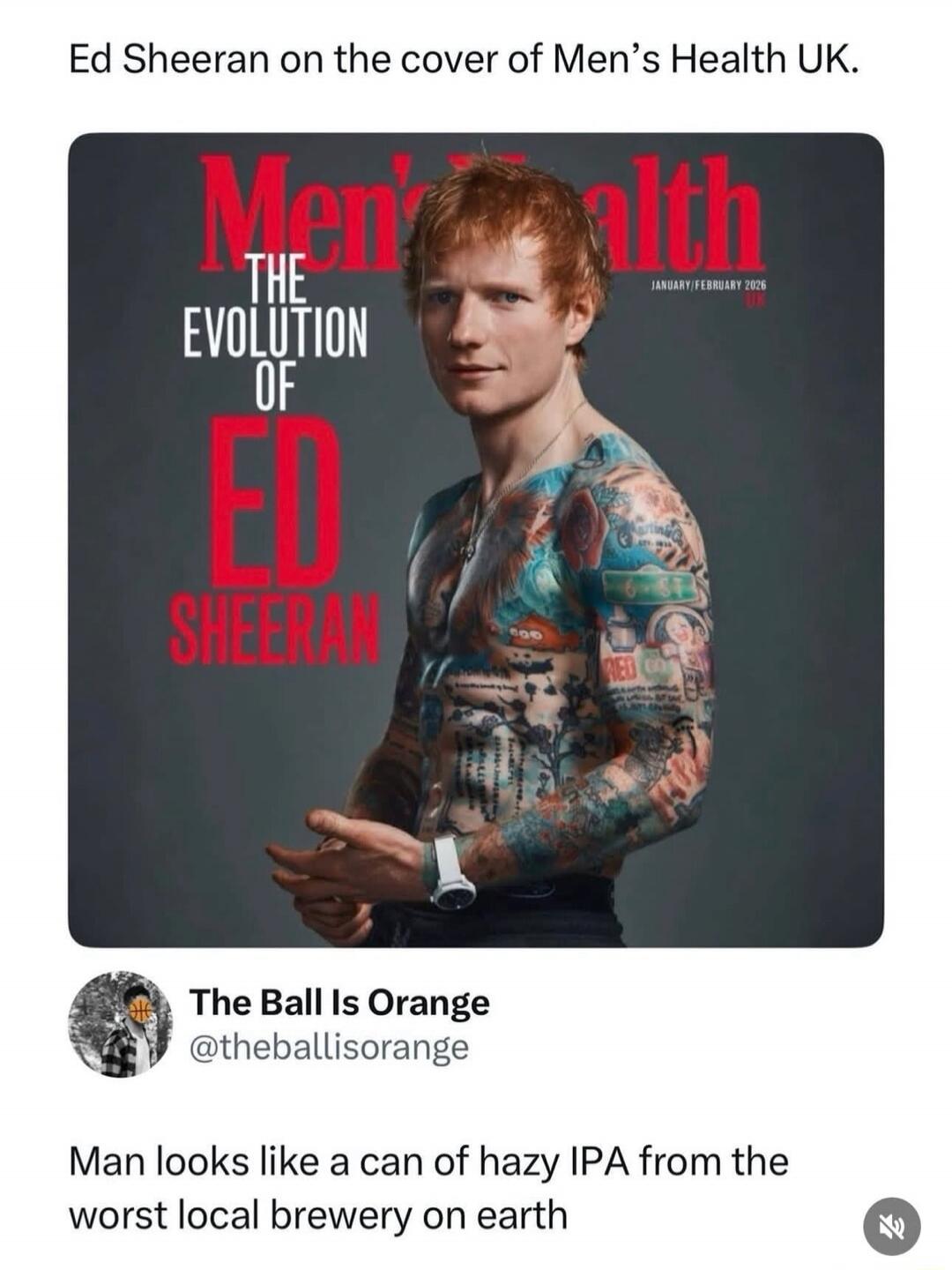 Ed Sheeran on the cover of Men’s Health UK.

Man looks like a can of hazy IPA from the worst local brewery on earth