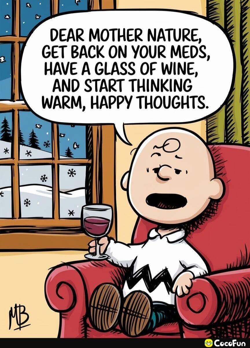 Dear Mother Nature, get back on your meds, have a glass of wine, and start thinking warm, happy thoughts.