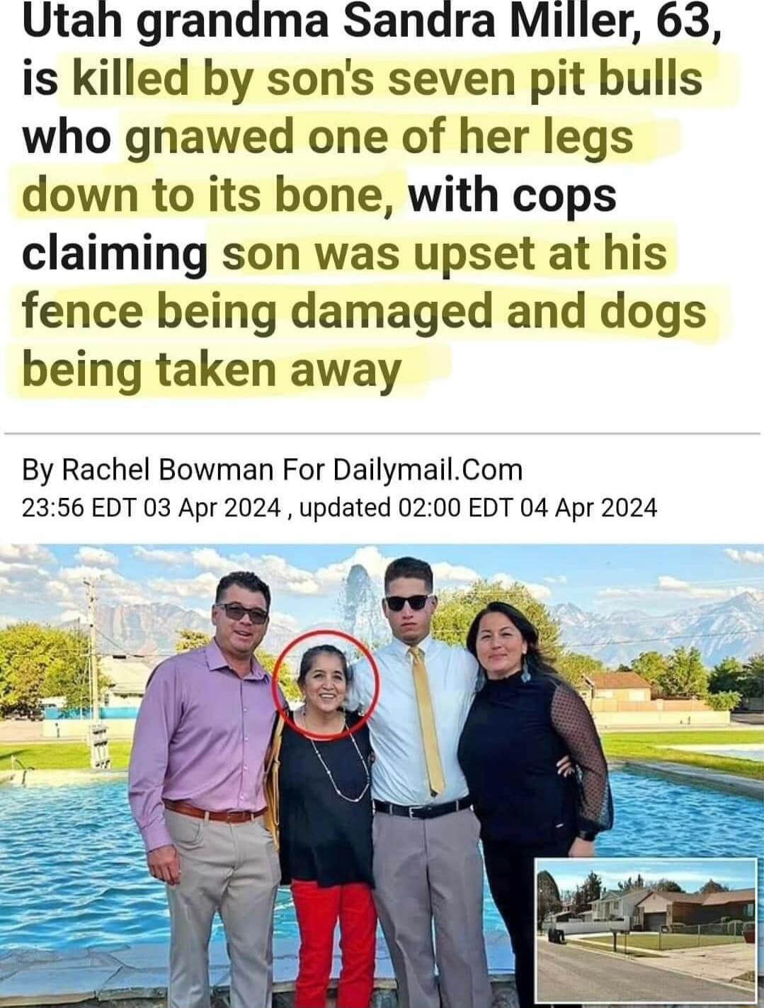 Utah grandma Sandra Miller 63 is killed by sons seven pit bulls who gnawed one of her legs down to its bone with cops claiming son was upset at his fence being damaged and dogs being taken away By Rachel Bowman For DailymailCom 2356 EDT 03 Apr 2024 updated 0200 EDT 04 Apr 2024
