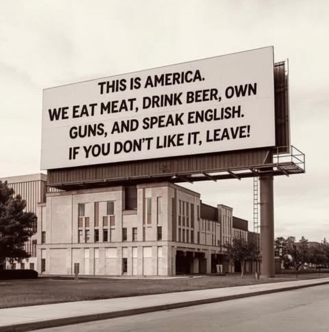 THIS IS AMERICA. WE EAT MEAT, DRINK BEER, OWN GUNS, AND SPEAK ENGLISH. IF YOU DON'T LIKE IT, LEAVE!