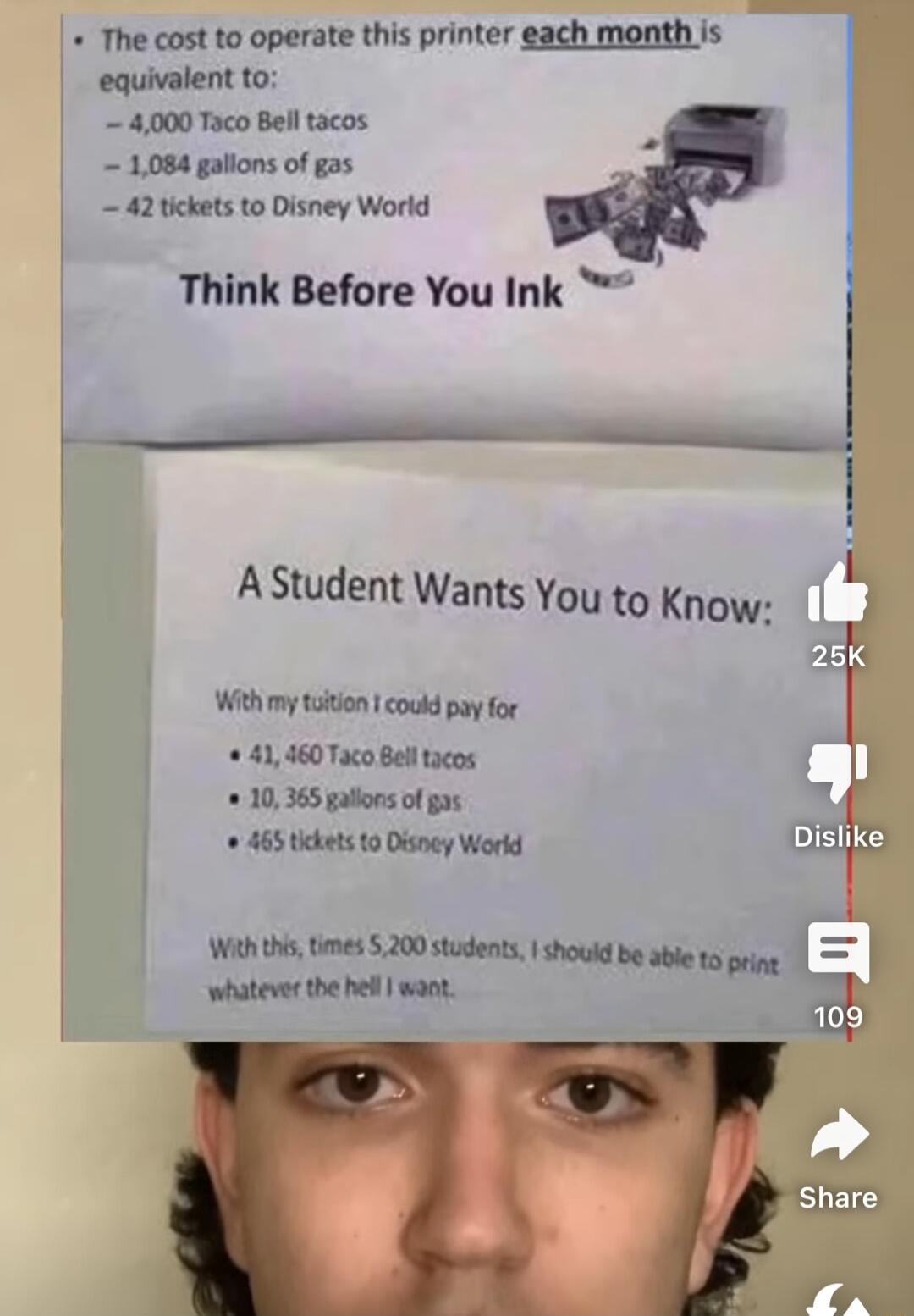 The cost to operate this printer each month is equivalent to 4000 Taco Bell tacos 5 1084 galions of gas 42 tickets to Disney World Think Before You Ink e AStudent Wants You to Know 25 With my taitlon 1 couk pay for 41 460 Taco Bell tacos 10365 gallos of gas n o 465 tickets to Disney World Disl With s tmes 5200 students should b able tpring whatever the el want 3 Share Fa