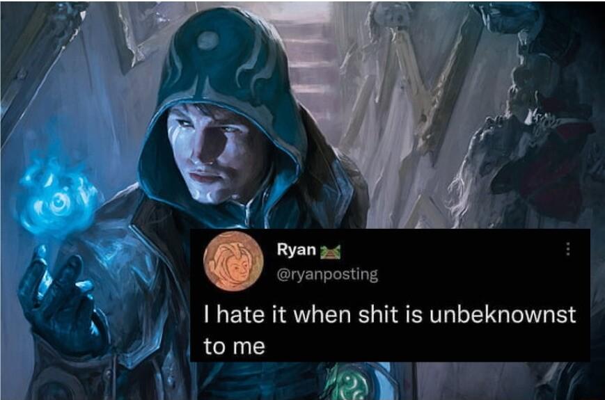 ryanposting I hate it when shit is unbeknownst M tome oYW