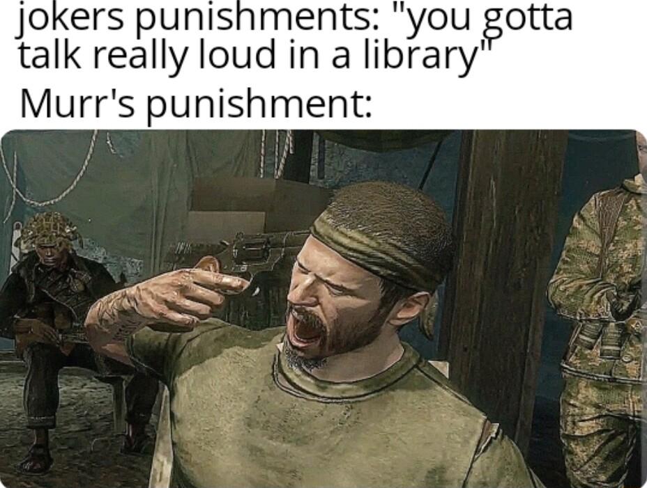 Jokers punishments you gotta talk really loud in a library Murrs punishment