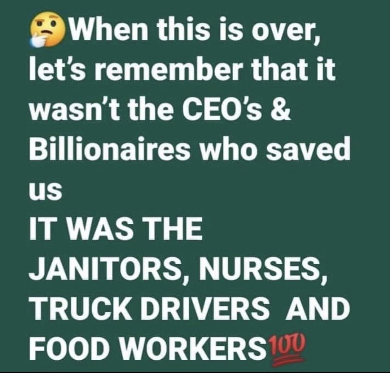 When this is over lets remember that it wasnt the CEOs CHUGLETCERTU RV us IT WAS THE JANITORS NURSES TRUCK DRIVERS AND Zelo DA o 3 L