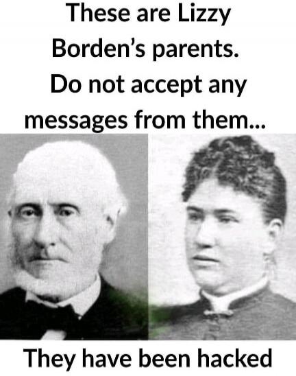 These are Lizzy Borden's parents. Do not accept any messages from them... They have been hacked