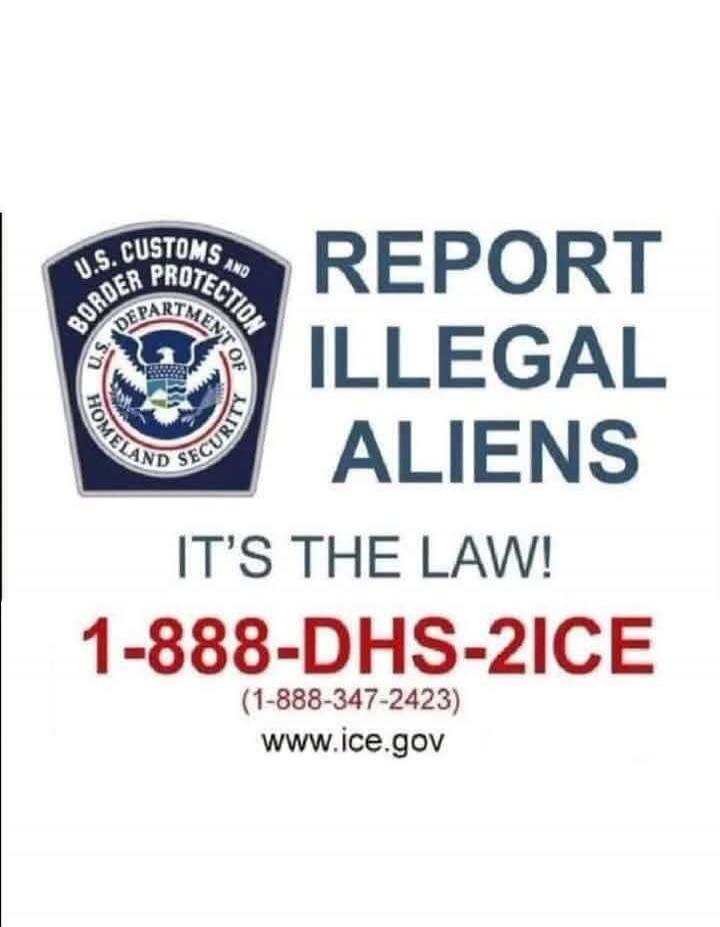 U.S. Customs and Border Protection. Department of Homeland Security. Report Illegal Aliens. It's the law! 1-888-DHS-2ICE (1-888-347-2423) www.ice.gov