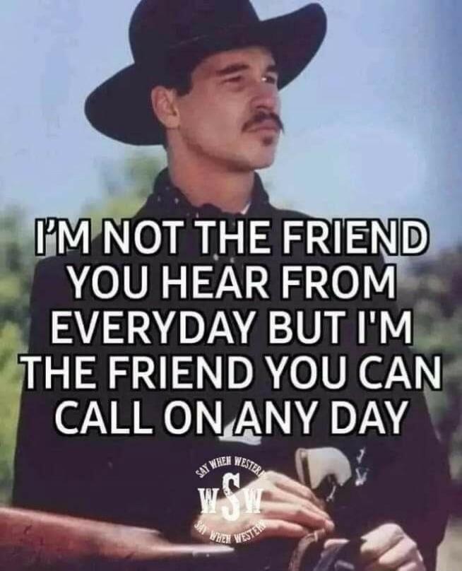 I'M NOT THE FRIEND YOU HEAR FROM EVERYDAY BUT I'M THE FRIEND YOU CAN CALL ON ANY DAY