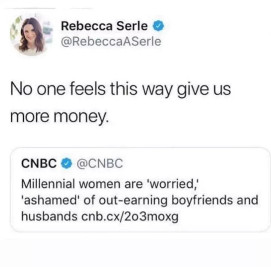 L Rebecca Serle RebeccaASerle No one feels this way give us more money CNBC CNBC Millennial women are worried ashamed of out earning boyfriends and husbands cnbcx203moxg